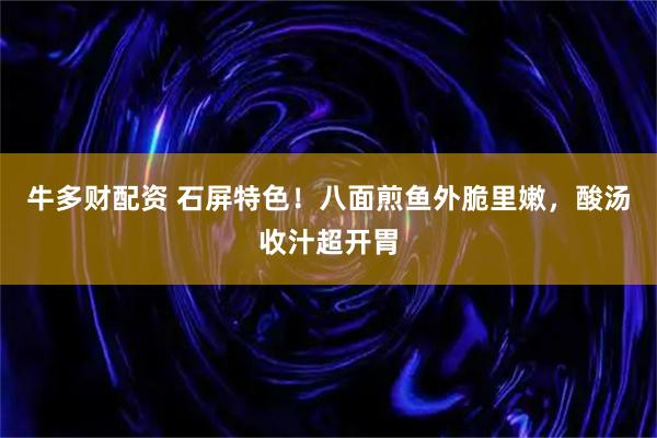 牛多财配资 石屏特色！八面煎鱼外脆里嫩，酸汤收汁超开胃