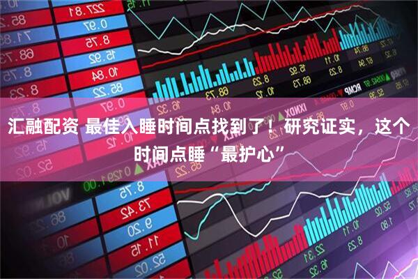 汇融配资 最佳入睡时间点找到了！研究证实，这个时间点睡“最护心”