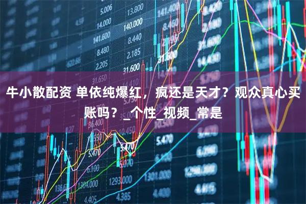 牛小散配资 单依纯爆红，疯还是天才？观众真心买账吗？_个性_视频_常是