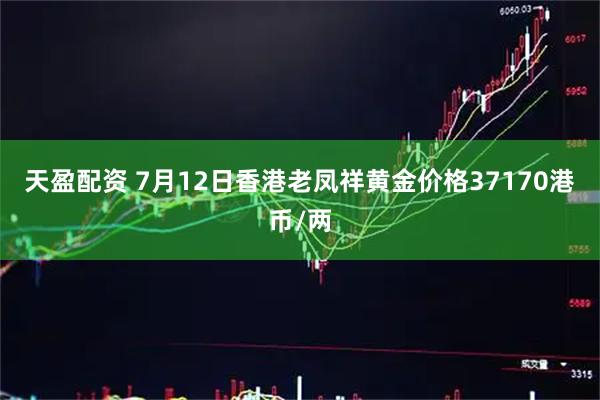 天盈配资 7月12日香港老凤祥黄金价格37170港币/两