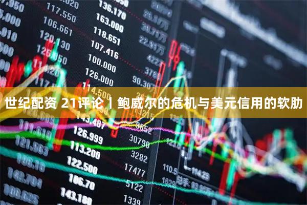 世纪配资 21评论丨鲍威尔的危机与美元信用的软肋