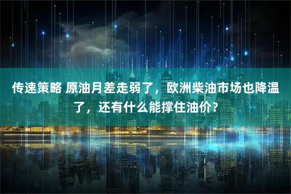 传速策略 原油月差走弱了，欧洲柴油市场也降温了，还有什么能撑住油价？