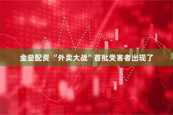 金垒配资 “外卖大战”首批受害者出现了