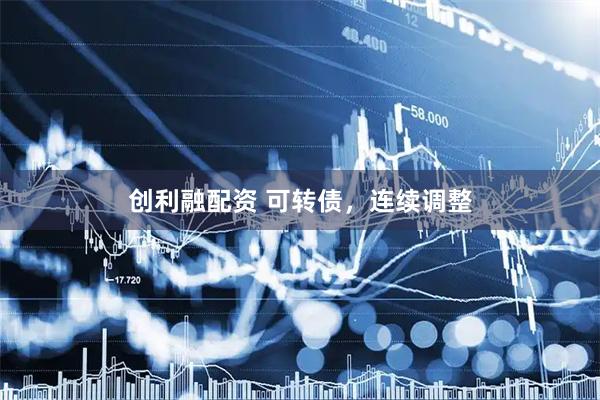 创利融配资 可转债，连续调整
