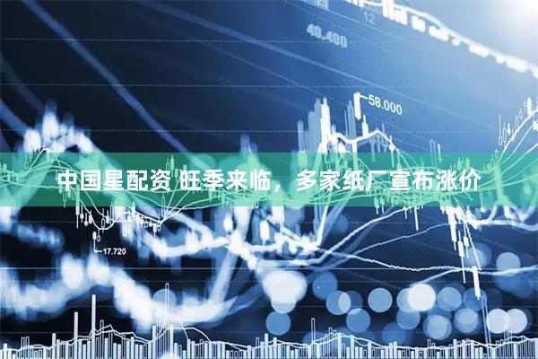 中国星配资 旺季来临，多家纸厂宣布涨价