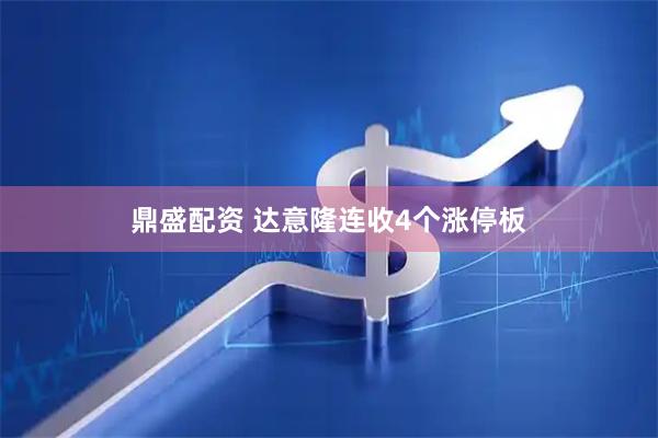 鼎盛配资 达意隆连收4个涨停板
