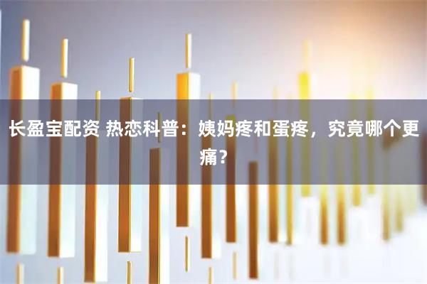 长盈宝配资 热恋科普：姨妈疼和蛋疼，究竟哪个更痛？